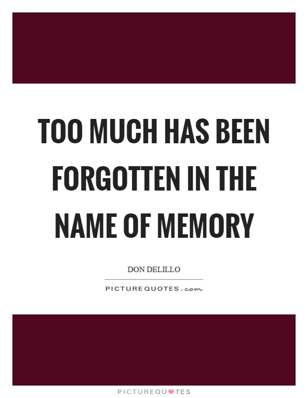 Too much has been forgotten in the name of memory Picture Quote #1