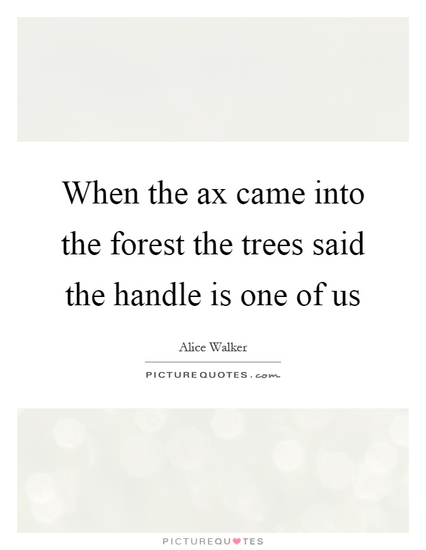 When the ax came into the forest the trees said the handle is one of us Picture Quote #1
