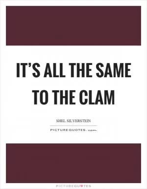 It’s all the same to the clam Picture Quote #1