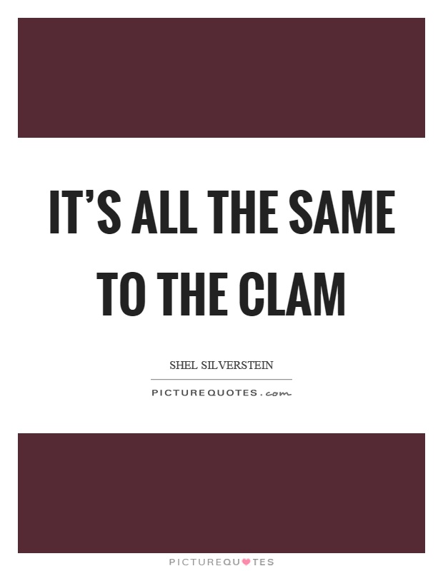 It's all the same to the clam Picture Quote #1