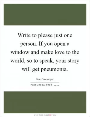 Write to please just one person. If you open a window and make love to the world, so to speak, your story will get pneumonia Picture Quote #1