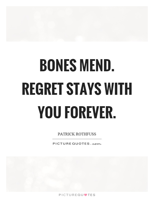Bones mend. Regret stays with you forever Picture Quote #1