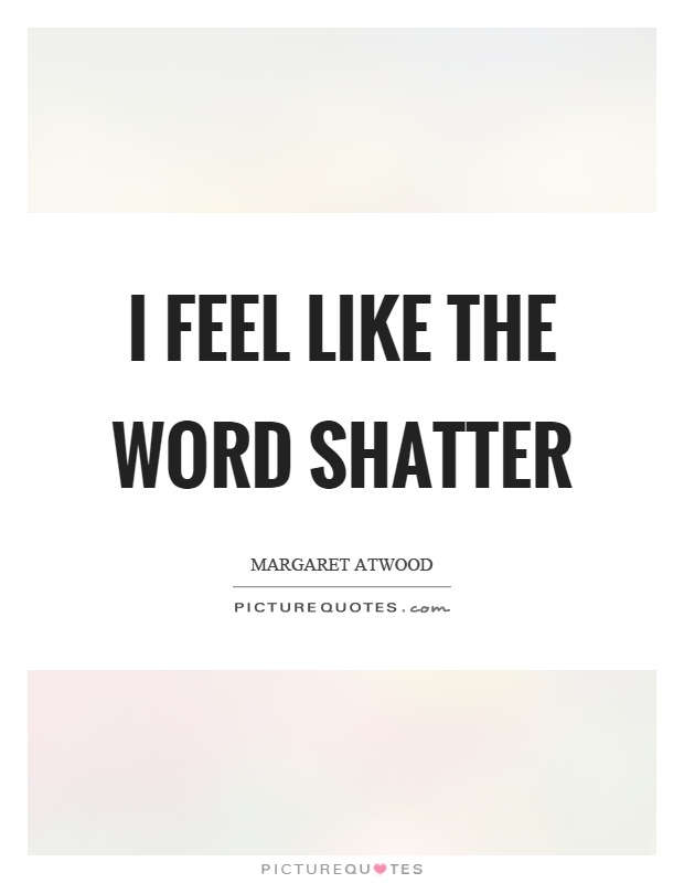 I feel like the word shatter Picture Quote #1