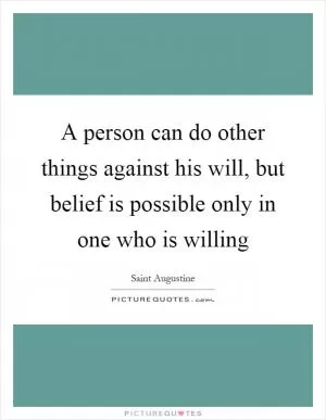 A person can do other things against his will, but belief is possible only in one who is willing Picture Quote #1