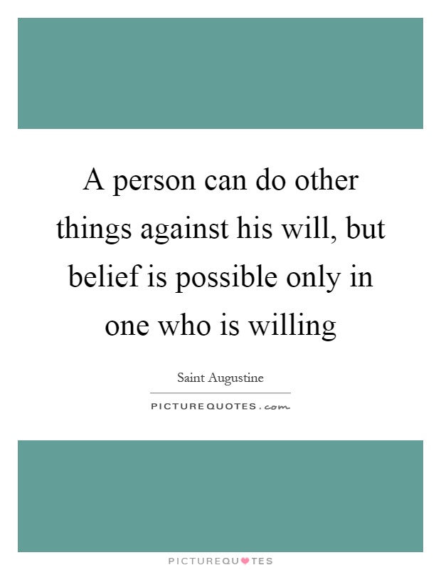 A person can do other things against his will, but belief is possible only in one who is willing Picture Quote #1