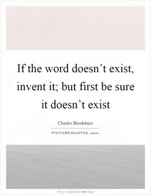 If the word doesn’t exist, invent it; but first be sure it doesn’t exist Picture Quote #1