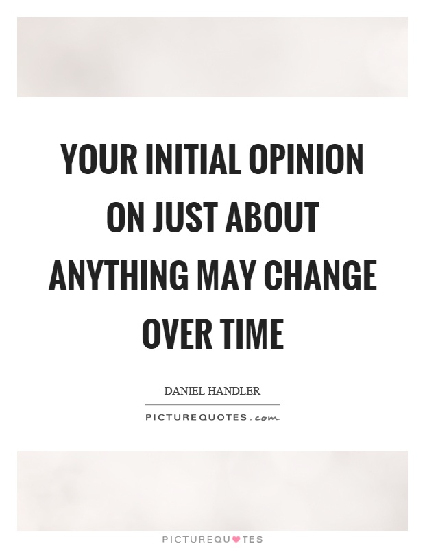 Your initial opinion on just about anything may change over time Picture Quote #1