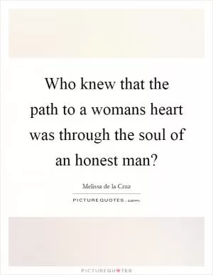 Who knew that the path to a womans heart was through the soul of an honest man? Picture Quote #1