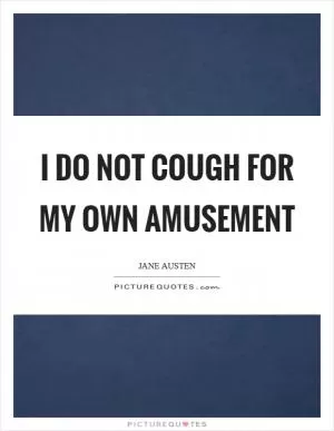 I do not cough for my own amusement Picture Quote #1