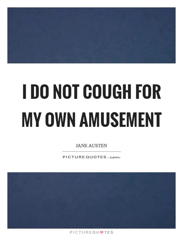 I do not cough for my own amusement Picture Quote #1