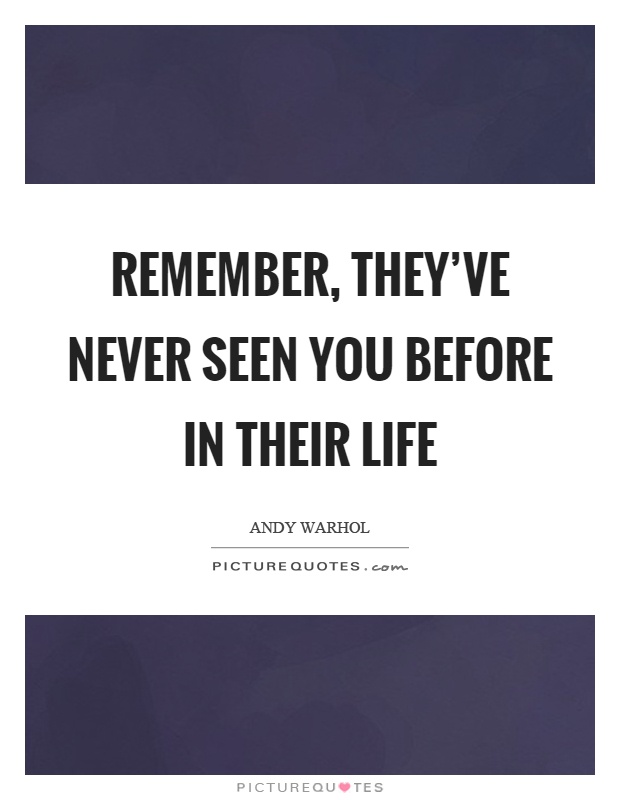 Remember, they've never seen you before in their life Picture Quote #1