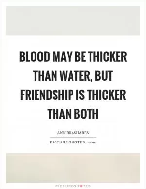 Blood may be thicker than water, but friendship is thicker than both Picture Quote #1