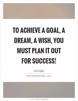 To achieve a goal, a dream, a wish, you must plan it out for success! Picture Quote #1