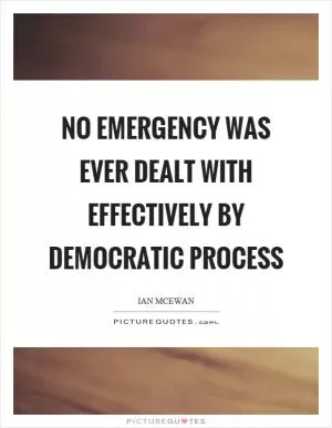 No emergency was ever dealt with effectively by democratic process Picture Quote #1