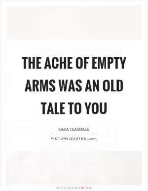 The ache of empty arms was an old tale to you Picture Quote #1