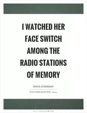 I watched her face switch among the radio stations of memory Picture Quote #1