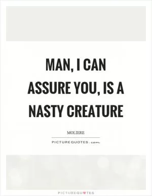 Man, I can assure you, is a nasty creature Picture Quote #1