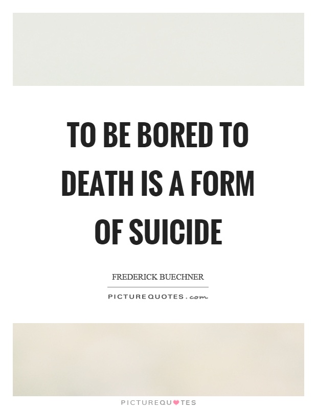 To be bored to death is a form of suicide Picture Quote #1