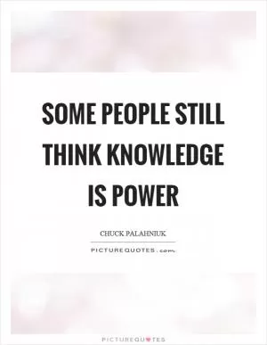 Some people still think knowledge is power Picture Quote #1