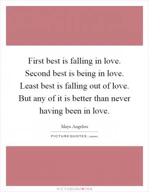 First best is falling in love. Second best is being in love. Least best is falling out of love. But any of it is better than never having been in love Picture Quote #1