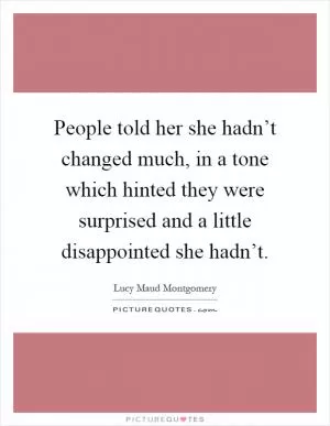 People told her she hadn’t changed much, in a tone which hinted they were surprised and a little disappointed she hadn’t Picture Quote #1