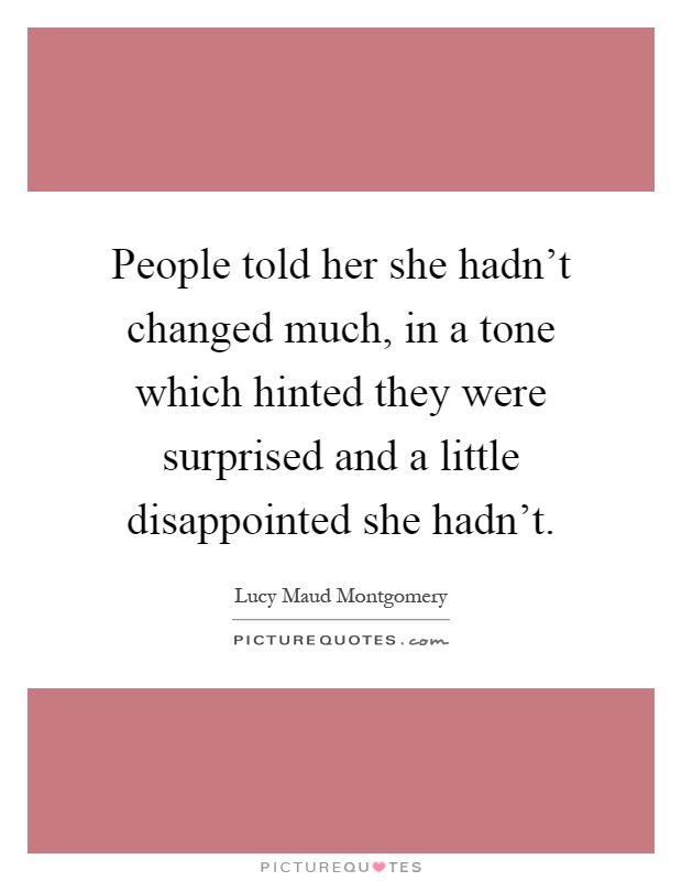 People told her she hadn't changed much, in a tone which hinted they were surprised and a little disappointed she hadn't Picture Quote #1