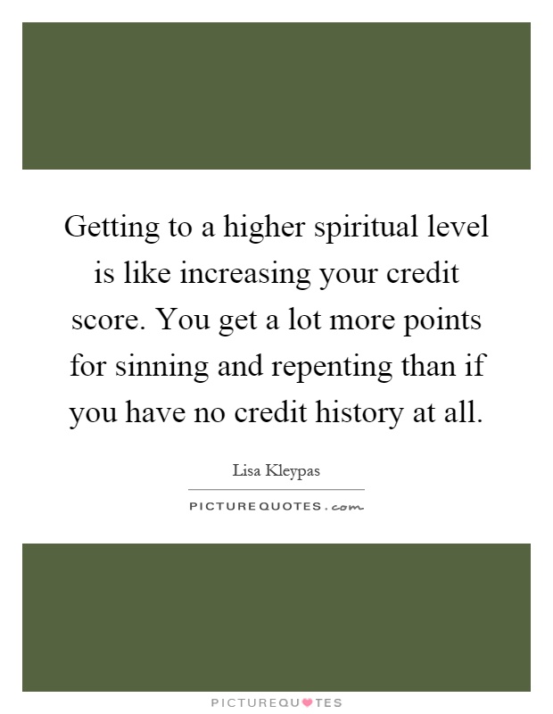 Getting to a higher spiritual level is like increasing your credit score. You get a lot more points for sinning and repenting than if you have no credit history at all Picture Quote #1