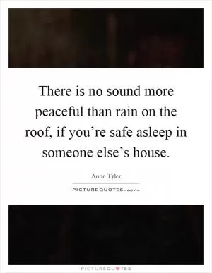 There is no sound more peaceful than rain on the roof, if you’re safe asleep in someone else’s house Picture Quote #1