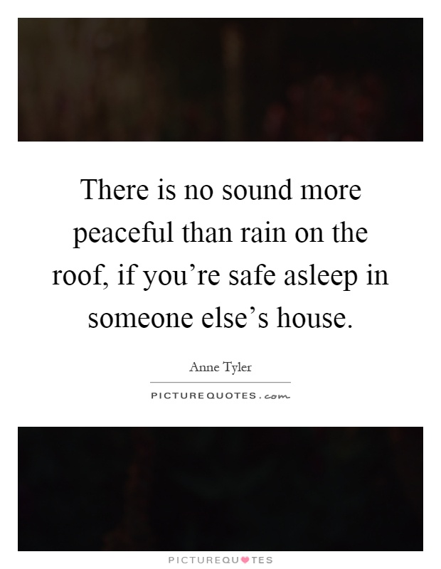 There is no sound more peaceful than rain on the roof, if you're safe asleep in someone else's house Picture Quote #1