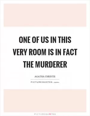 One of us in this very room is in fact the murderer Picture Quote #1