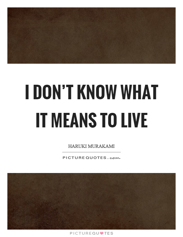 I don't know what it means to live Picture Quote #1