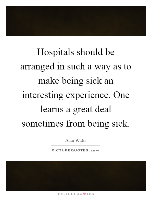 Hospitals should be arranged in such a way as to make being sick an interesting experience. One learns a great deal sometimes from being sick Picture Quote #1