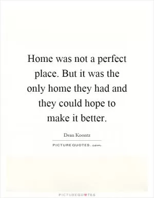 Home was not a perfect place. But it was the only home they had and they could hope to make it better Picture Quote #1