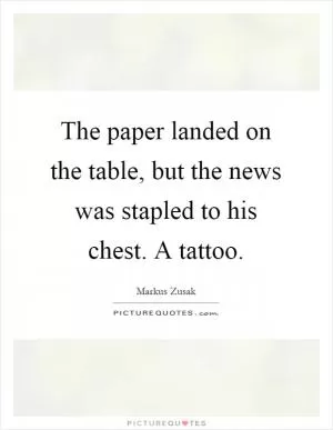 The paper landed on the table, but the news was stapled to his chest. A tattoo Picture Quote #1