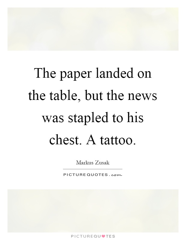 The paper landed on the table, but the news was stapled to his chest. A tattoo Picture Quote #1