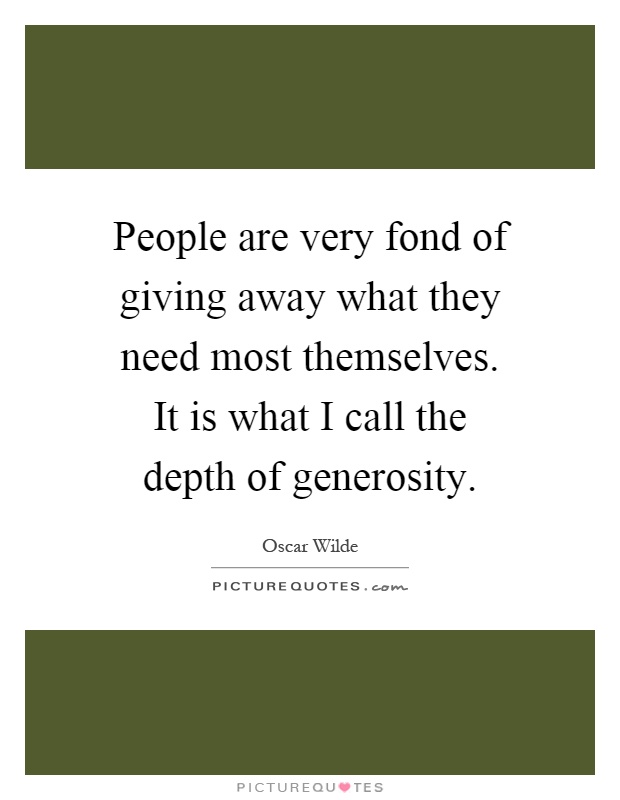 People are very fond of giving away what they need most themselves. It is what I call the depth of generosity Picture Quote #1