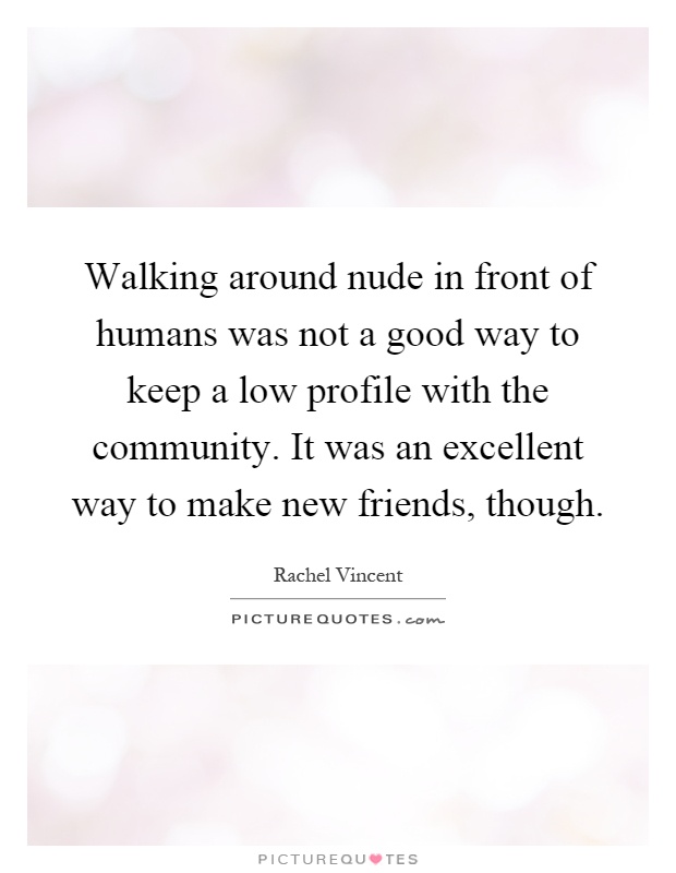 Walking around nude in front of humans was not a good way to keep a low profile with the community. It was an excellent way to make new friends, though Picture Quote #1