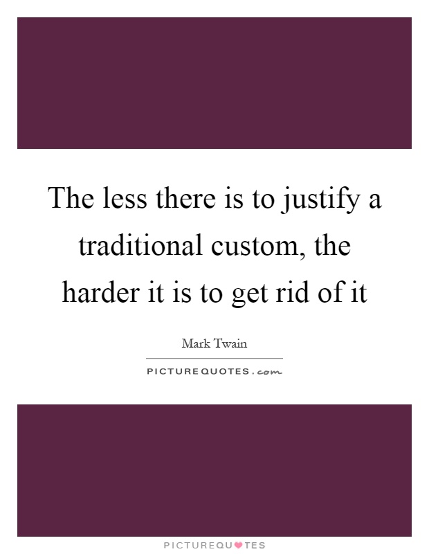 The less there is to justify a traditional custom, the harder it is to get rid of it Picture Quote #1