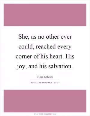 She, as no other ever could, reached every corner of his heart. His joy, and his salvation Picture Quote #1