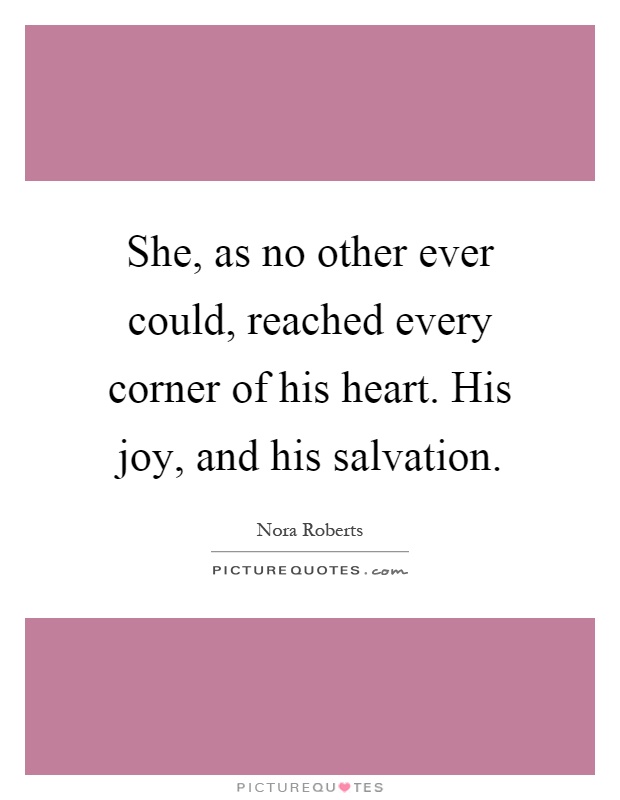 She, as no other ever could, reached every corner of his heart. His joy, and his salvation Picture Quote #1