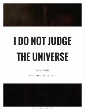 I do not judge the universe Picture Quote #1