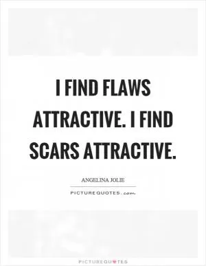 I find flaws attractive. I find scars attractive Picture Quote #1