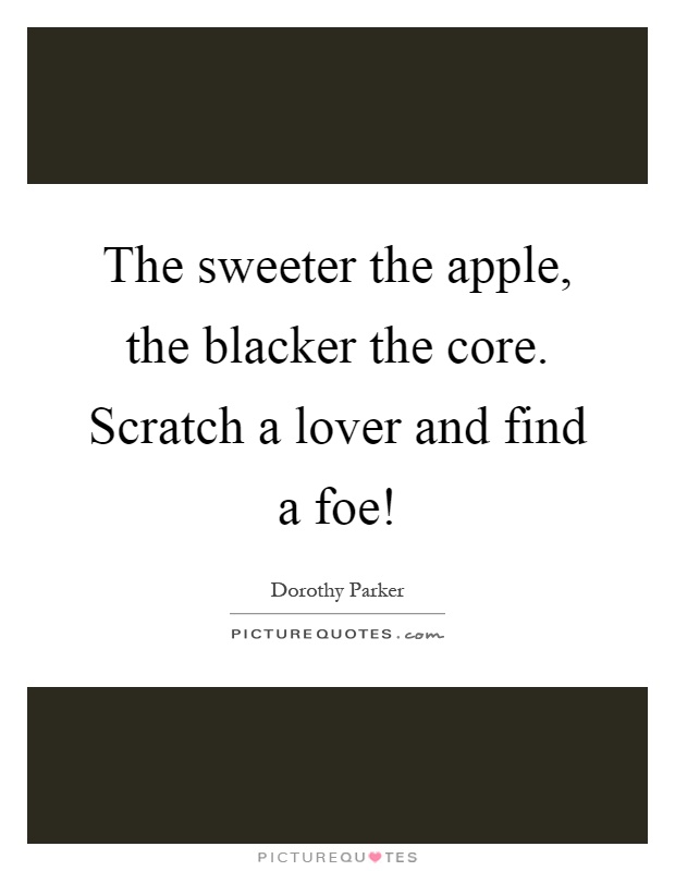 The sweeter the apple, the blacker the core. Scratch a lover and find a foe! Picture Quote #1