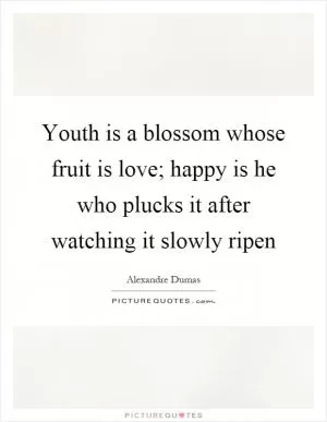 Youth is a blossom whose fruit is love; happy is he who plucks it after watching it slowly ripen Picture Quote #1