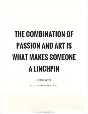 The combination of passion and art is what makes someone a linchpin Picture Quote #1