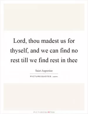 Lord, thou madest us for thyself, and we can find no rest till we find rest in thee Picture Quote #1