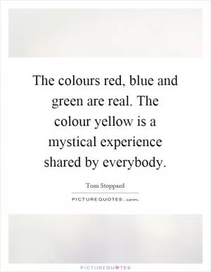 The colours red, blue and green are real. The colour yellow is a mystical experience shared by everybody Picture Quote #1