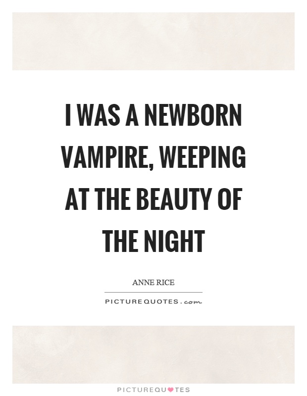 I was a newborn vampire, weeping at the beauty of the night Picture Quote #1