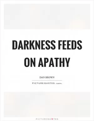 Darkness feeds on apathy Picture Quote #1