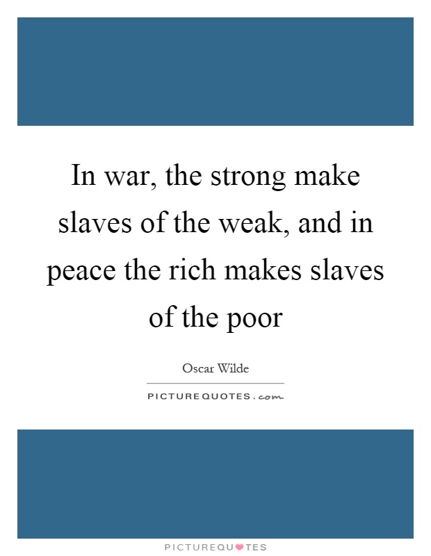 In war, the strong make slaves of the weak, and in peace the rich makes slaves of the poor Picture Quote #1